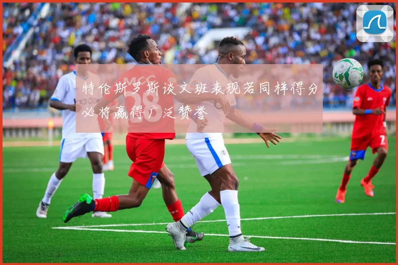 特伦斯罗斯谈文班表现若同样得分必将赢得广泛赞誉