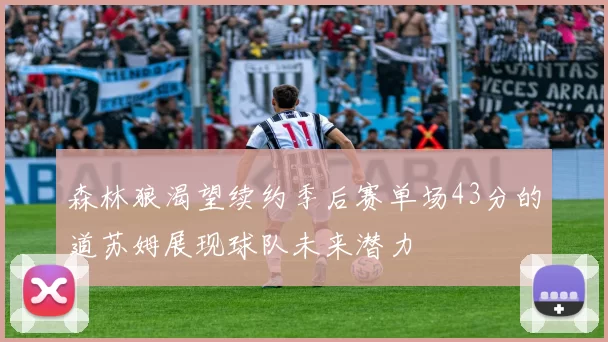 森林狼渴望续约季后赛单场43分的道苏姆展现球队未来潜力