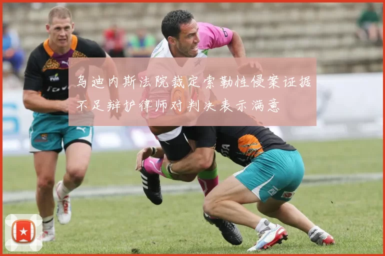乌迪内斯法院裁定索勒性侵案证据不足辩护律师对判决表示满意