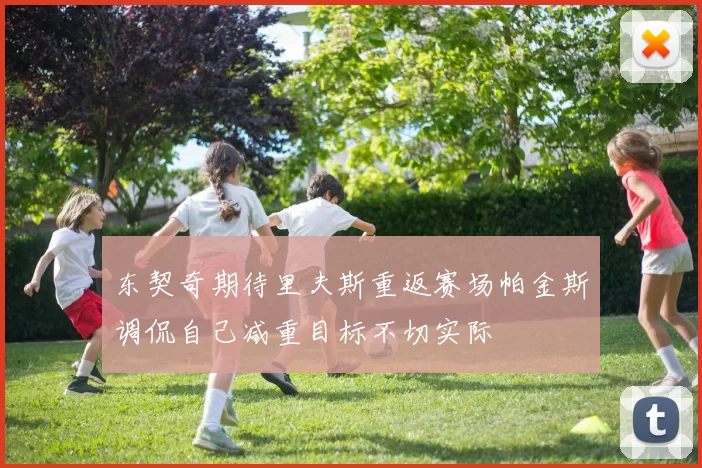 东契奇期待里夫斯重返赛场帕金斯调侃自己减重目标不切实际