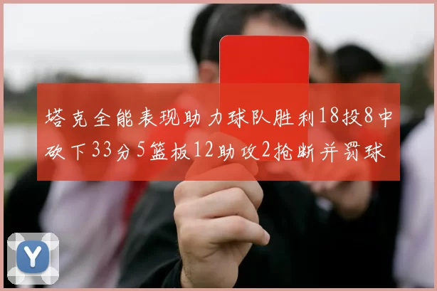 塔克全能表现助力球队胜利18投8中砍下33分5篮板12助攻2抢断并罚球17中14