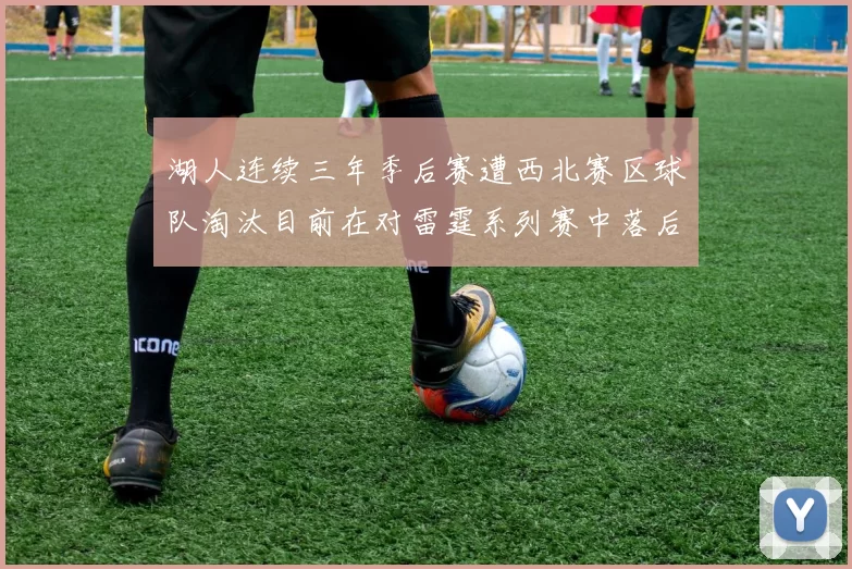 湖人连续三年季后赛遭西北赛区球队淘汰目前在对雷霆系列赛中落后0-3