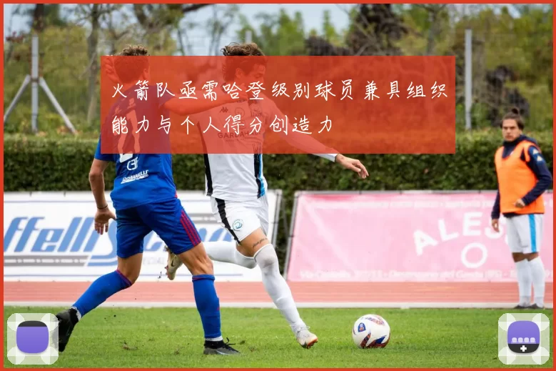 火箭队亟需哈登级别球员兼具组织能力与个人得分创造力