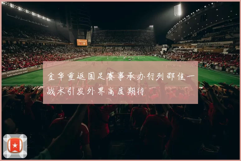 金华重返国足赛事承办行列邵佳一战术引发外界高度期待