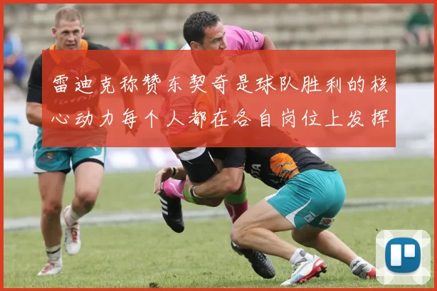 雷迪克称赞东契奇是球队胜利的核心动力每个人都在各自岗位上发挥作用